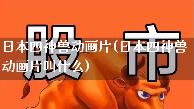 日本四神兽动画片(日本四神兽动画片叫什么)_https://www.hhem8.com_创业板_第1张