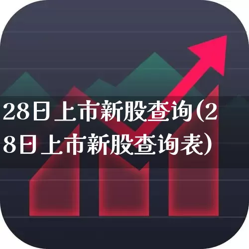 28日上市新股查询(28日上市新股查询表)_https://www.hhem8.com_北交所_第1张