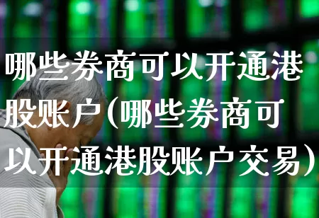 哪些券商可以开通港股账户(哪些券商可以开通港股账户交易)_https://www.hhem8.com_创业板_第1张