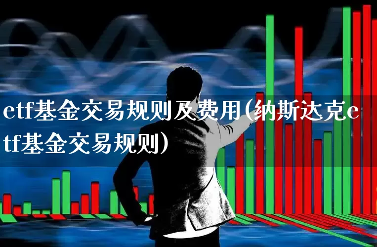 etf基金交易规则及费用(纳斯达克etf基金交易规则)_https://www.hhem8.com_北交所_第1张