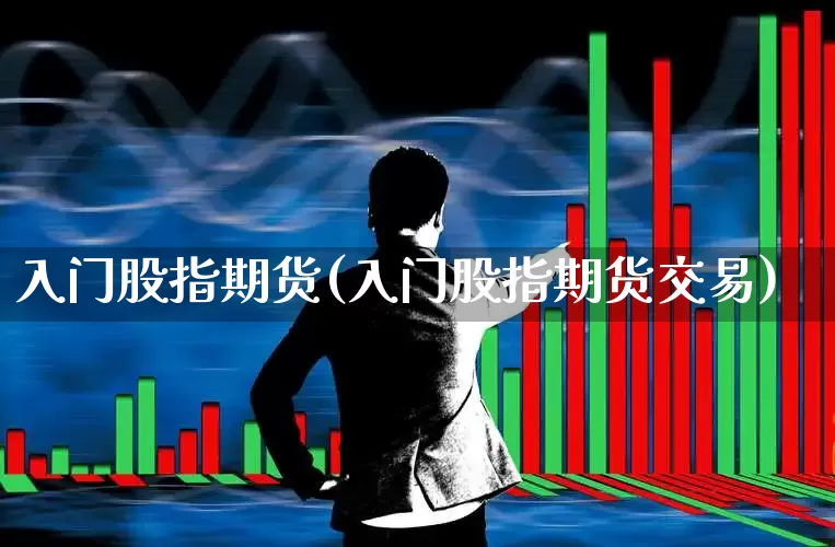 入门股指期货(入门股指期货交易)_https://www.hhem8.com_科创板_第1张