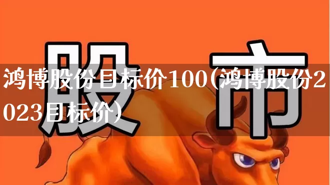 鸿博股份目标价100(鸿博股份2023目标价)_https://www.hhem8.com_北交所_第1张