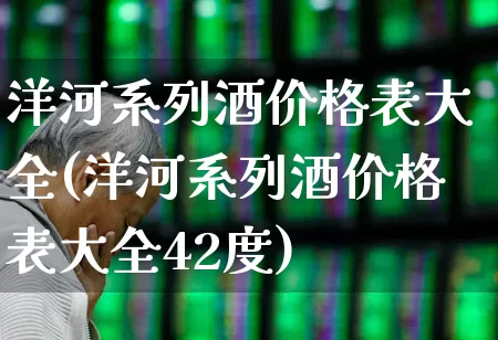 洋河系列酒价格表大全(洋河系列酒价格表大全42度)_https://www.hhem8.com_上交所_第1张