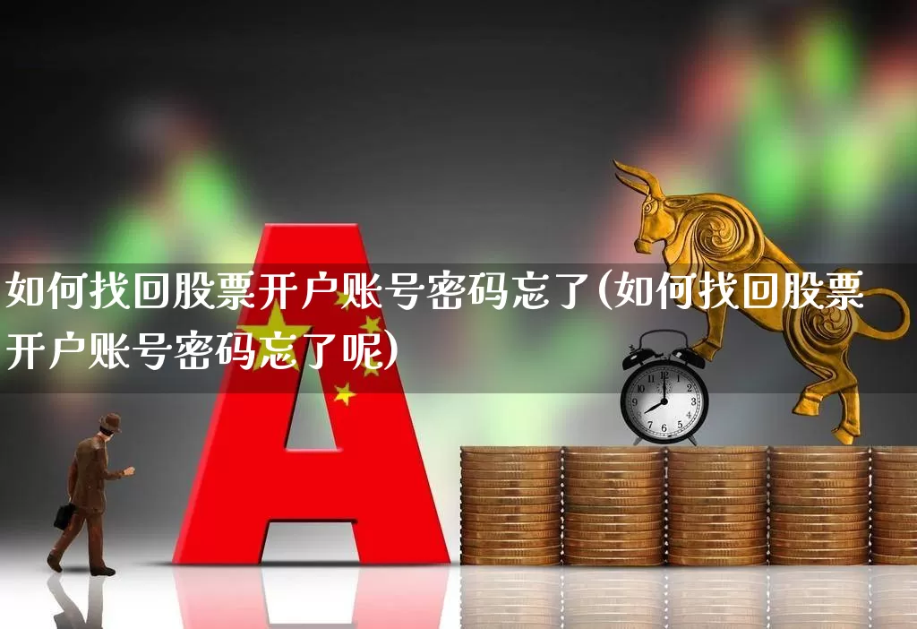 如何找回股票开户账号密码忘了(如何找回股票开户账号密码忘了呢)_https://www.hhem8.com_北交所_第1张
