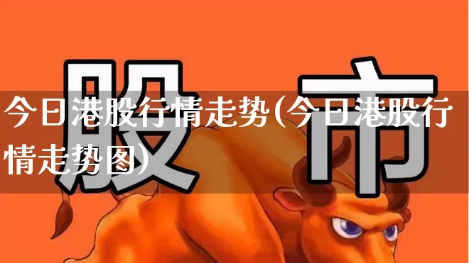 今日港股行情走势(今日港股行情走势图)_https://www.hhem8.com_上交所_第1张