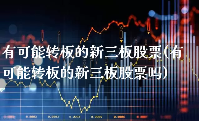 有可能转板的新三板股票(有可能转板的新三板股票吗)_https://www.hhem8.com_上交所_第1张