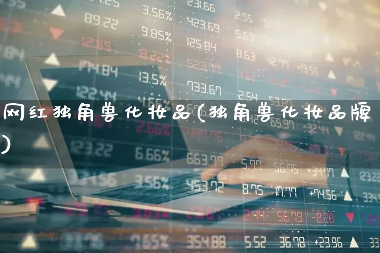 网红独角兽化妆品(独角兽化妆品牌)_https://www.hhem8.com_上交所_第1张