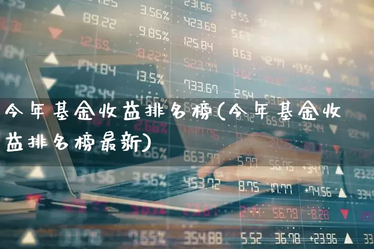 今年基金收益排名榜(今年基金收益排名榜最新)_https://www.hhem8.com_科创板_第1张