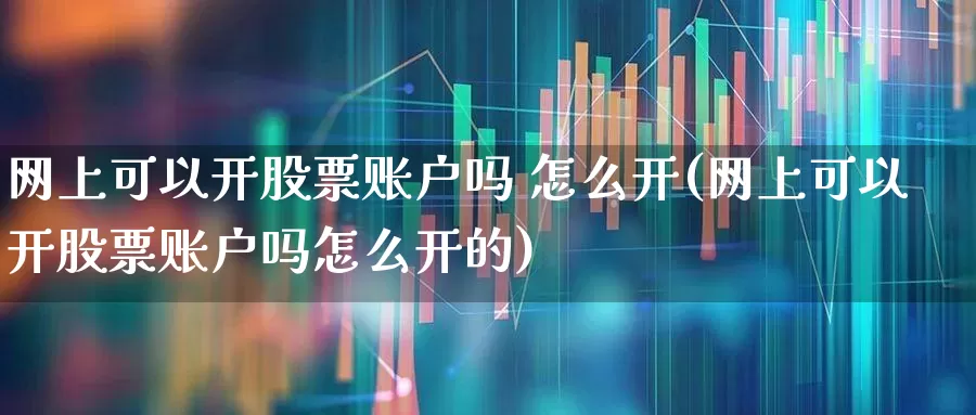 网上可以开股票账户吗 怎么开(网上可以开股票账户吗怎么开的)_https://www.hhem8.com_科创板_第1张