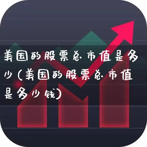 美国的股票总市值是多少(美国的股票总市值是多少钱)_https://www.hhem8.com_科创板_第1张
