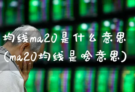 均线ma20是什么意思(ma20均线是啥意思)_https://www.hhem8.com_科创板_第1张