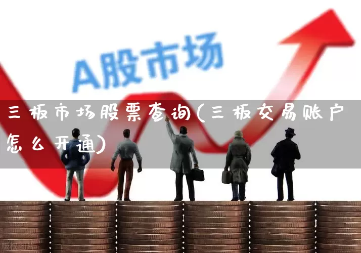 三板市场股票查询(三板交易账户怎么开通)_https://www.hhem8.com_上交所_第1张