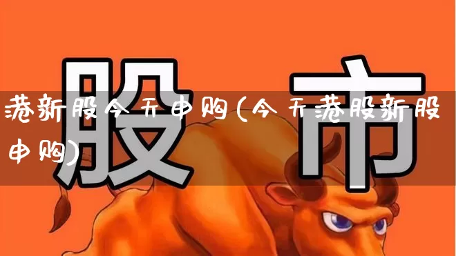 港新股今天申购(今天港股新股申购)_https://www.hhem8.com_科创板_第1张