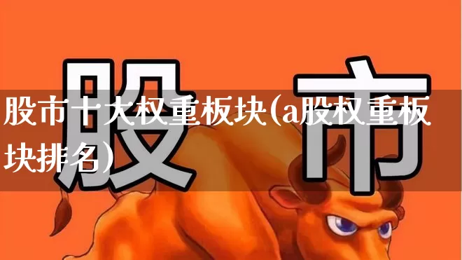 股市十大权重板块(a股权重板块排名)_https://www.hhem8.com_上交所_第1张