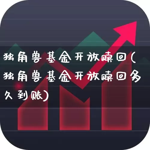 独角兽基金开放赎回(独角兽基金开放赎回多久到账)_https://www.hhem8.com_北交所_第1张
