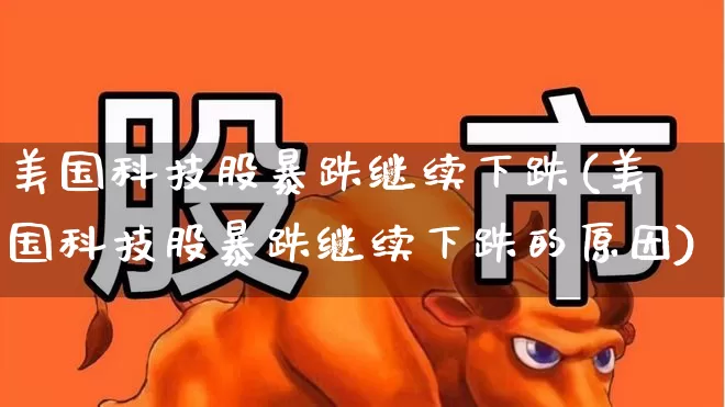 美国科技股暴跌继续下跌(美国科技股暴跌继续下跌的原因)_https://www.hhem8.com_科创板_第1张