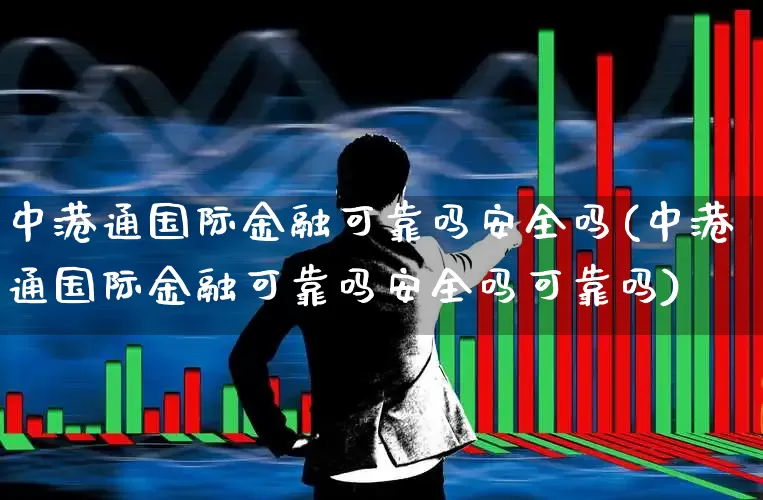 中港通国际金融可靠吗安全吗(中港通国际金融可靠吗安全吗可靠吗)_https://www.hhem8.com_创业板_第1张