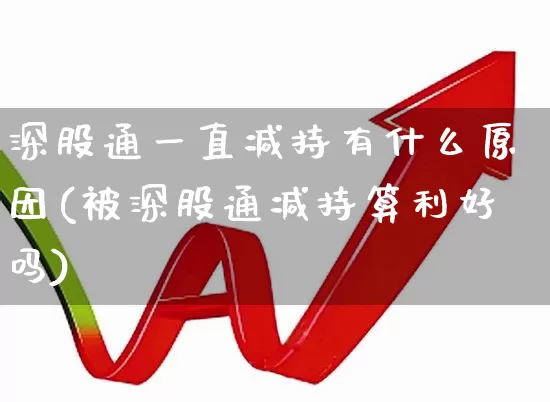深股通一直减持有什么原因(被深股通减持算利好吗)_https://www.hhem8.com_科创板_第1张