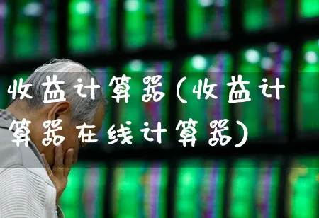 收益计算器(收益计算器在线计算器)_https://www.hhem8.com_科创板_第1张