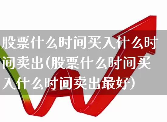 股票什么时间买入什么时间卖出(股票什么时间买入什么时间卖出最好)_https://www.hhem8.com_科创板_第1张