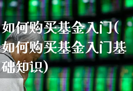 如何购买基金入门(如何购买基金入门基础知识)_https://www.hhem8.com_创业板_第1张