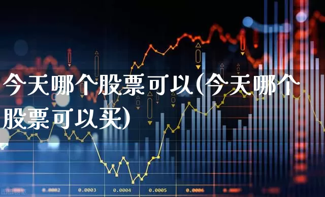 今天哪个股票可以(今天哪个股票可以买)_https://www.hhem8.com_科创板_第1张