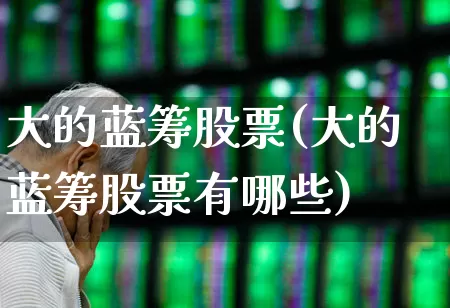 大的蓝筹股票(大的蓝筹股票有哪些)_https://www.hhem8.com_深交所_第1张