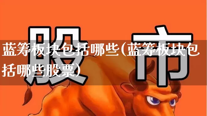 蓝筹板块包括哪些(蓝筹板块包括哪些股票)_https://www.hhem8.com_科创板_第1张