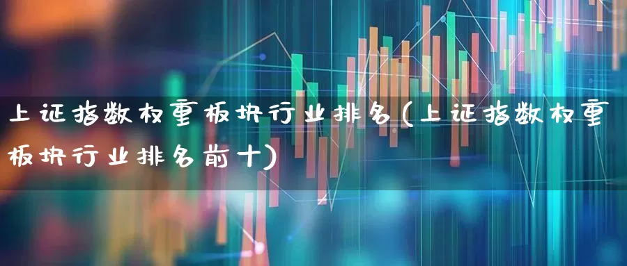 上证指数权重板块行业排名(上证指数权重板块行业排名前十)_https://www.hhem8.com_创业板_第1张