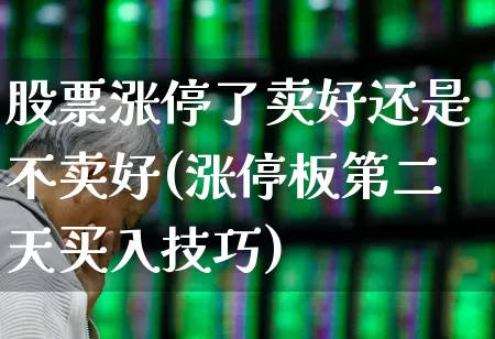股票涨停了卖好还是不卖好(涨停板第二天买入技巧)_https://www.hhem8.com_深交所_第1张