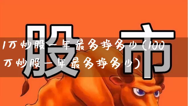 1万炒股一年最多挣多少(100万炒股一年最多挣多少)_https://www.hhem8.com_深交所_第1张