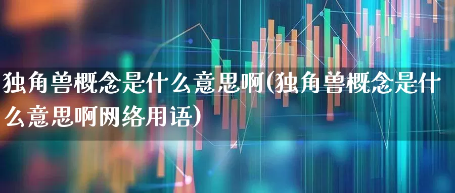 独角兽概念是什么意思啊(独角兽概念是什么意思啊网络用语)_https://www.hhem8.com_上交所_第1张