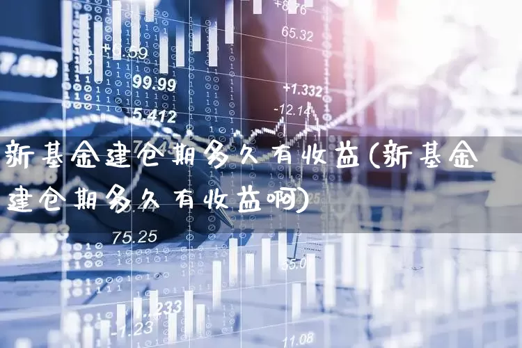 新基金建仓期多久有收益(新基金建仓期多久有收益啊)_https://www.hhem8.com_科创板_第1张