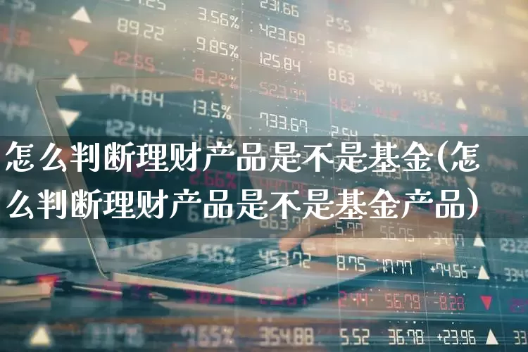 怎么判断理财产品是不是基金(怎么判断理财产品是不是基金产品)_https://www.hhem8.com_创业板_第1张