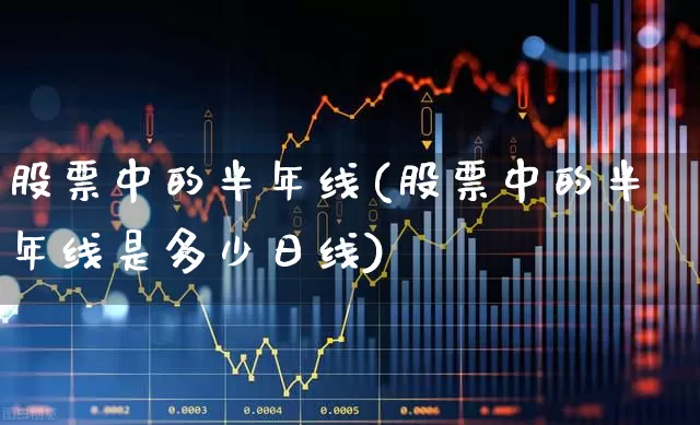 股票中的半年线(股票中的半年线是多少日线)_https://www.hhem8.com_科创板_第1张