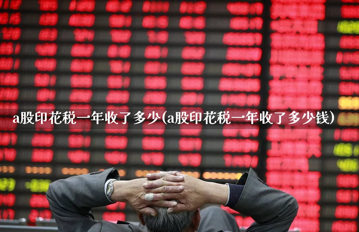 a股印花税一年收了多少(a股印花税一年收了多少钱)_https://www.hhem8.com_科创板_第1张
