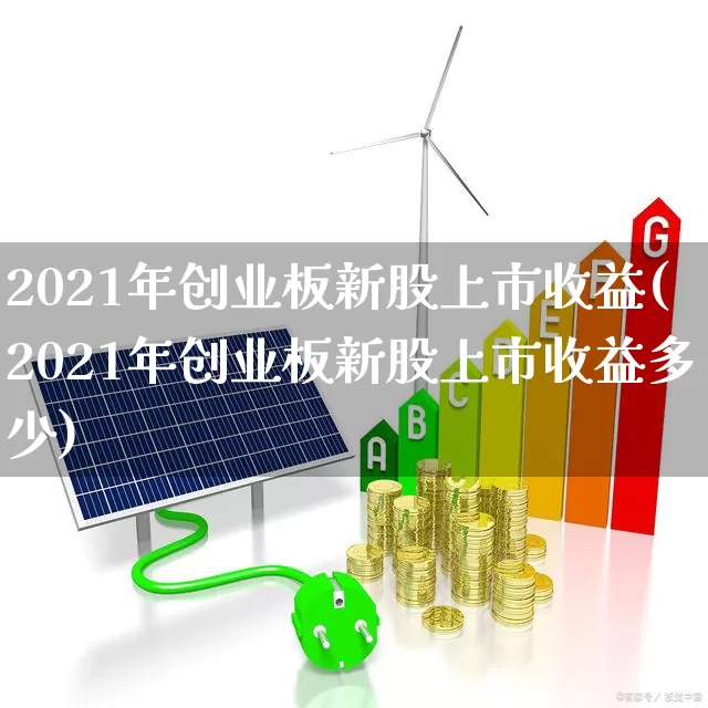 2021年创业板新股上市收益(2021年创业板新股上市收益多少)_https://www.hhem8.com_深交所_第1张