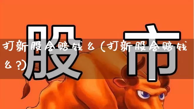 打新股会赔钱么(打新股会赔钱么?)_https://www.hhem8.com_科创板_第1张
