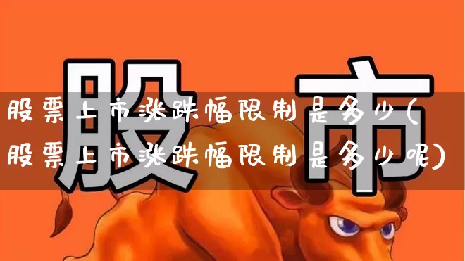 股票上市涨跌幅限制是多少(股票上市涨跌幅限制是多少呢)_https://www.hhem8.com_科创板_第1张