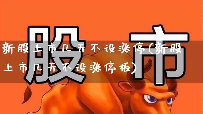 新股上市几天不设涨停(新股上市几天不设涨停板)_https://www.hhem8.com_科创板_第1张