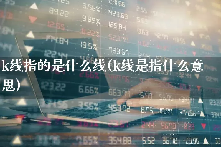 k线指的是什么线(k线是指什么意思)_https://www.hhem8.com_北交所_第1张
