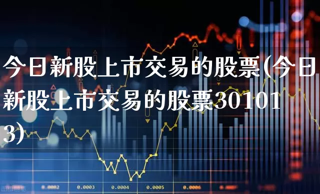 今日新股上市交易的股票(今日新股上市交易的股票301013)_https://www.hhem8.com_深交所_第1张