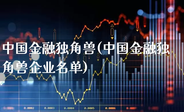 中国金融独角兽(中国金融独角兽企业名单)_https://www.hhem8.com_深交所_第1张