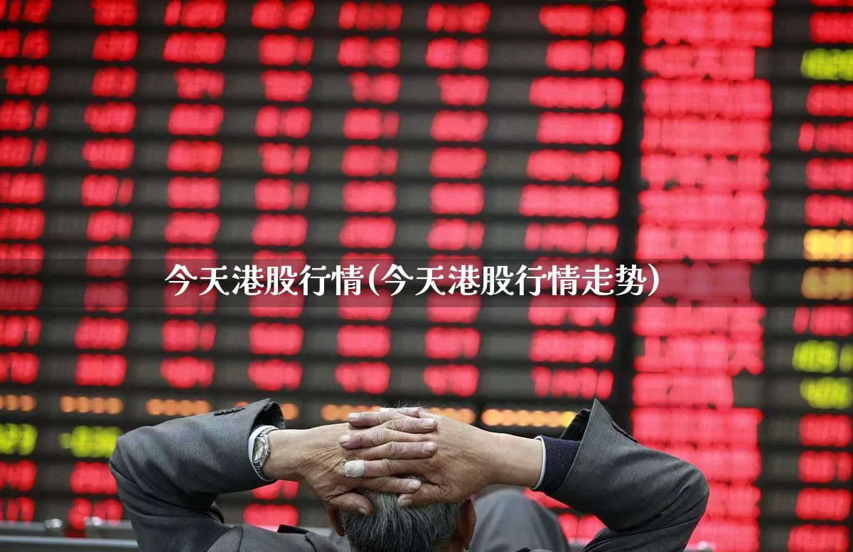 今天港股行情(今天港股行情走势)_https://www.hhem8.com_创业板_第1张