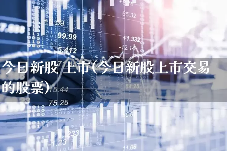 今日新股 上市(今日新股上市交易的股票)_https://www.hhem8.com_北交所_第1张