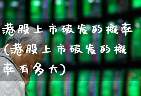港股上市破发的概率(港股上市破发的概率有多大)_https://www.hhem8.com_上交所_第1张