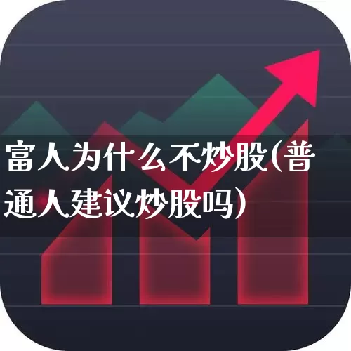 富人为什么不炒股(普通人建议炒股吗)_https://www.hhem8.com_上交所_第1张