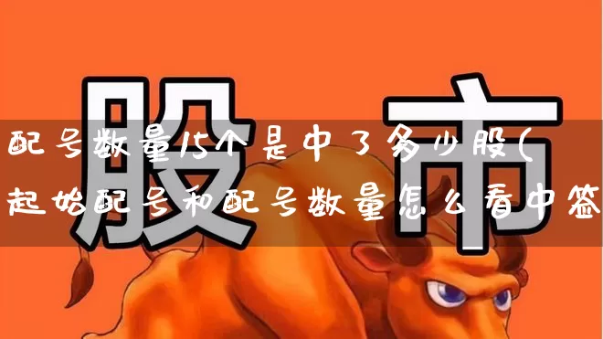 配号数量15个是中了多少股(起始配号和配号数量怎么看中签)_https://www.hhem8.com_创业板_第1张