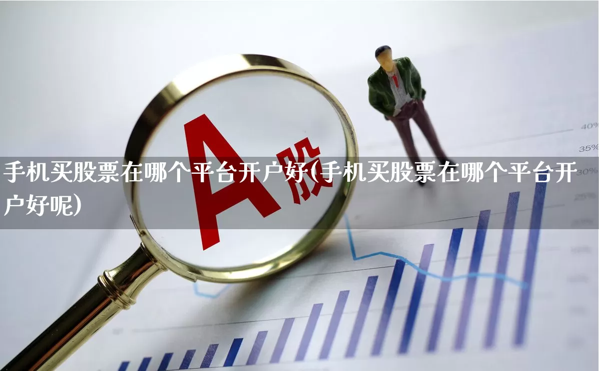 手机买股票在哪个平台开户好(手机买股票在哪个平台开户好呢)_https://www.hhem8.com_上交所_第1张