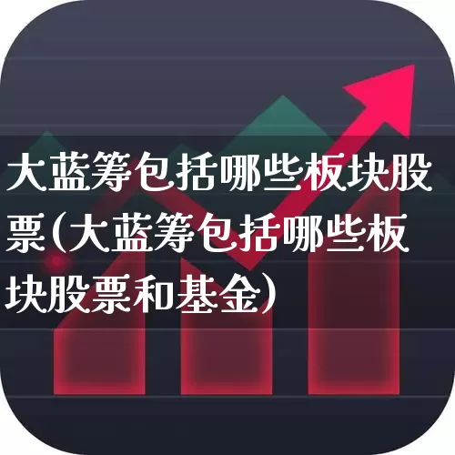 大蓝筹包括哪些板块股票(大蓝筹包括哪些板块股票和基金)_https://www.hhem8.com_北交所_第1张